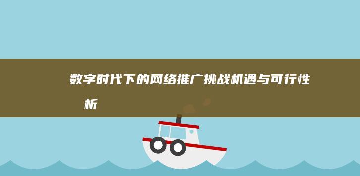 数字时代下的网络推广：挑战、机遇与可行性分析